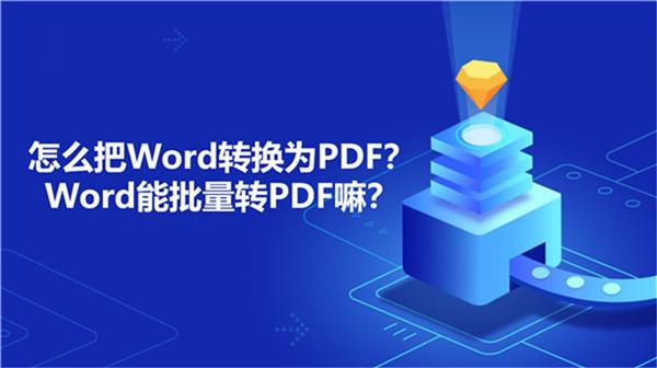 怎么把Word转换为PDF？Word能批量转PDF嘛？