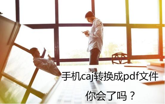 手机caj<a href='https://www.qiaoshan022.cn/tags/zhuanhuanchengpdfwenjian_1720_1.html' target='_blank'>转换成pdf文件</a>，你会了吗？